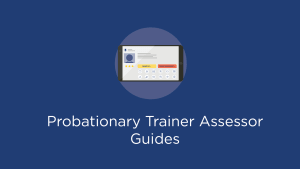 Probationary Trainer Assessor Guides